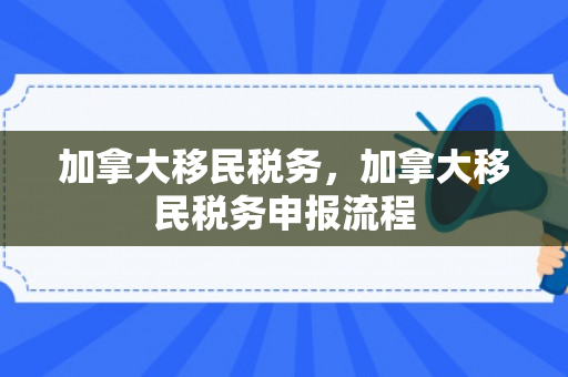 加拿大移民税务，加拿大移民税务申报流程