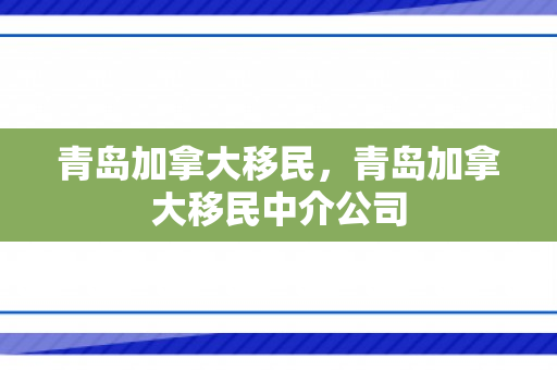 青岛加拿大移民，青岛加拿大移民中介公司