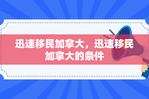 迅速移民加拿大，迅速移民加拿大的条件