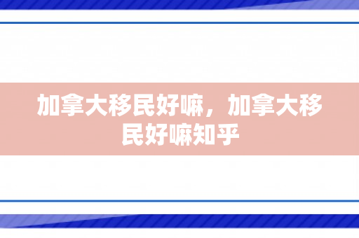 加拿大移民好嘛，加拿大移民好嘛知乎