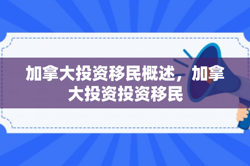 加拿大投资移民概述，加拿大投资投资移民