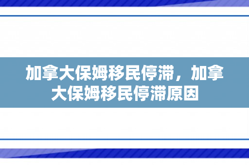 加拿大保姆移民停滞，加拿大保姆移民停滞原因