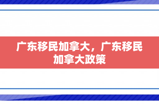 广东移民加拿大，广东移民加拿大政策