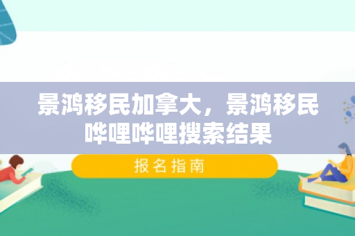 景鸿移民加拿大，景鸿移民哗哩哗哩搜索结果