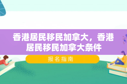 香港居民移民加拿大，香港居民移民加拿大条件
