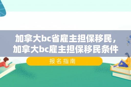 加拿大bc省雇主担保移民，加拿大bc雇主担保移民条件是什么样的