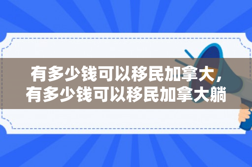 有多少钱可以移民加拿大，有多少钱可以移民加拿大躺平