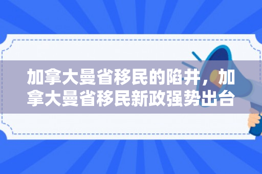加拿大曼省移民的陷井，加拿大曼省移民新政强势出台