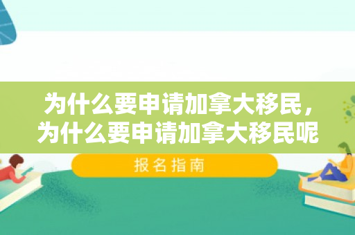 为什么要申请加拿大移民，为什么要申请加拿大移民呢