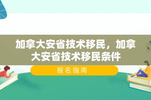 加拿大安省技术移民，加拿大安省技术移民条件