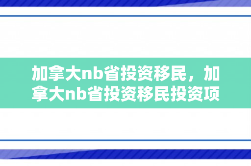 加拿大nb省投资移民，加拿大nb省投资移民投资项目要求