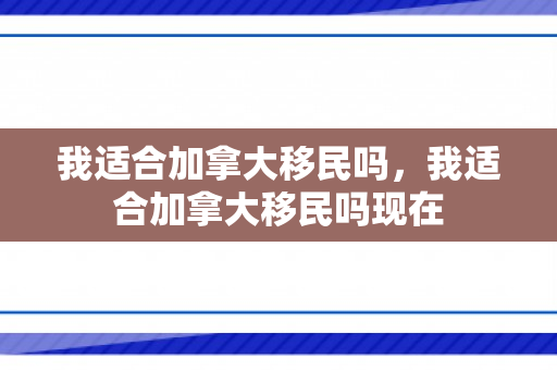 我适合加拿大移民吗，我适合加拿大移民吗现在