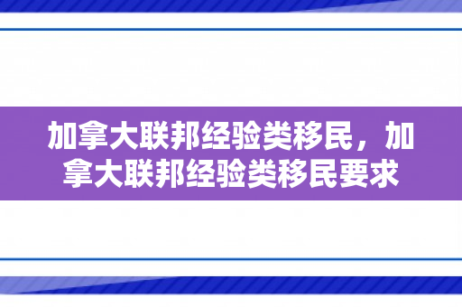 加拿大联邦经验类移民，加拿大联邦经验类移民要求