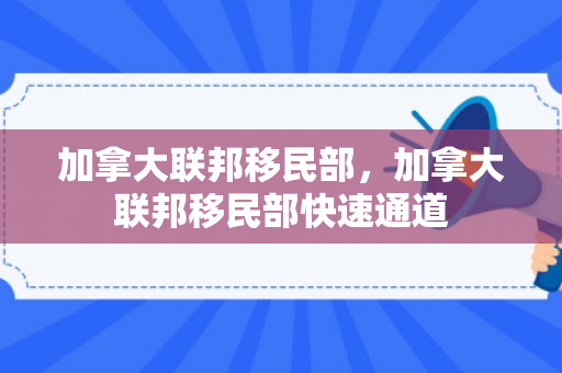 加拿大联邦移民部，加拿大联邦移民部快速通道