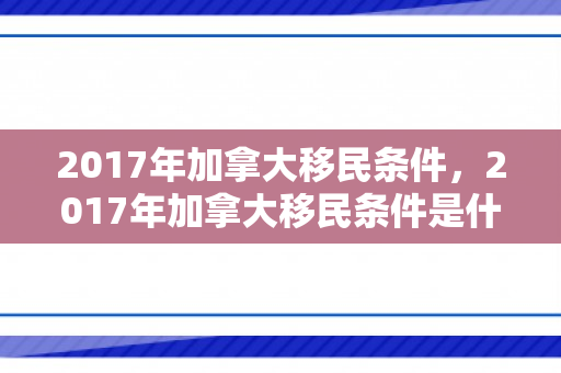 2017年加拿大移民条件，2017年加拿大移民条件是什么