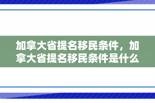 加拿大省提名移民条件，加拿大省提名移民条件是什么