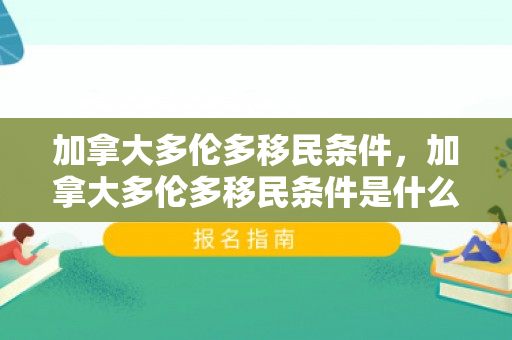 加拿大多伦多移民条件，加拿大多伦多移民条件是什么