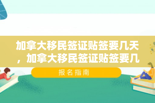 加拿大移民签证贴签要几天，加拿大移民签证贴签要几天时间