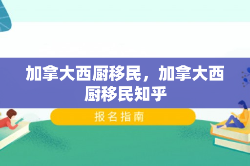 加拿大西厨移民，加拿大西厨移民知乎