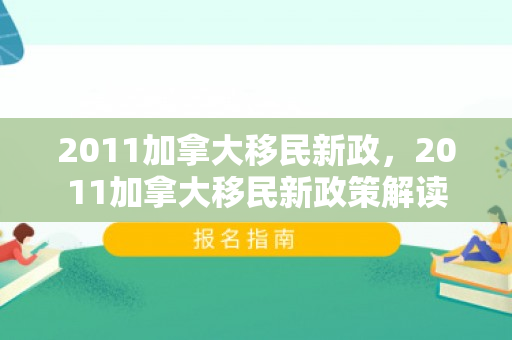 2011加拿大移民新政，2011加拿大移民新政策解读