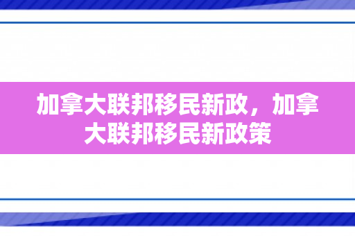 加拿大联邦移民新政，加拿大联邦移民新政策