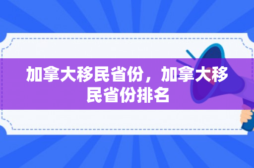 加拿大移民省份，加拿大移民省份排名