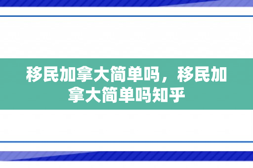 移民加拿大简单吗，移民加拿大简单吗知乎