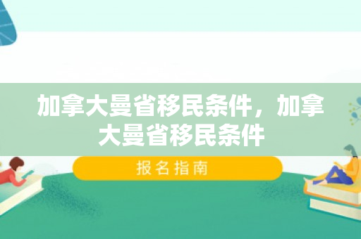 加拿大曼省移民条件，加拿大曼省移民条件
