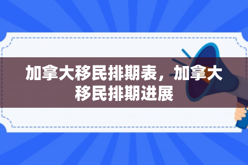 加拿大移民排期表，加拿大移民排期进展