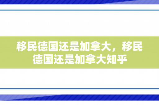 移民德国还是加拿大，移民德国还是加拿大知乎