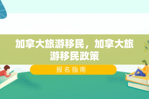 加拿大旅游移民，加拿大旅游移民政策