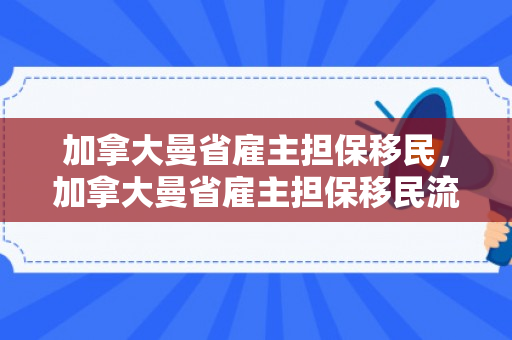 加拿大曼省雇主担保移民，加拿大曼省雇主担保移民流程及时间
