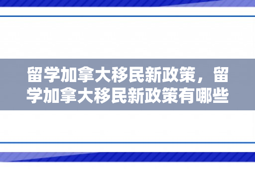 留学加拿大移民新政策，留学加拿大移民新政策有哪些