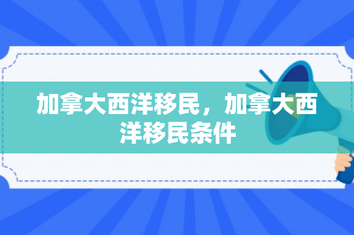 加拿大西洋移民，加拿大西洋移民条件