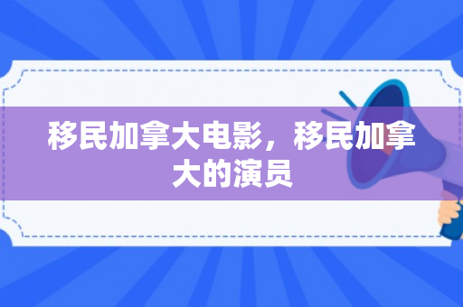 移民加拿大电影，移民加拿大的演员