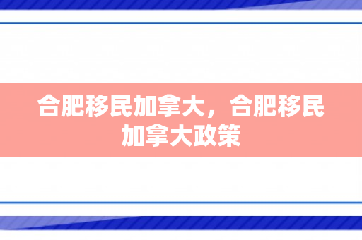 合肥移民加拿大，合肥移民加拿大政策