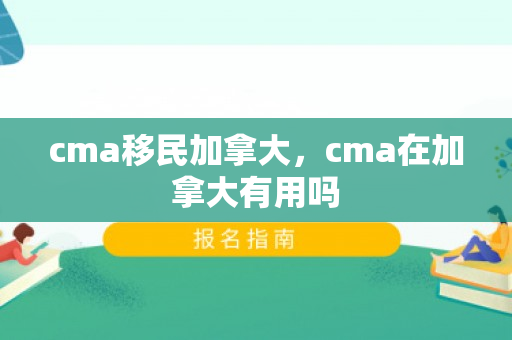 cma移民加拿大，cma在加拿大有用吗