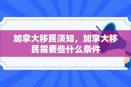 加拿大移民须知，加拿大移民需要些什么条件