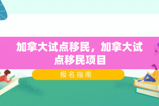 加拿大试点移民，加拿大试点移民项目