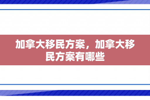 加拿大移民方案，加拿大移民方案有哪些