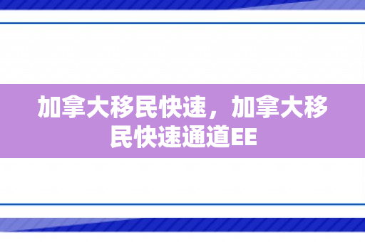 加拿大移民快速，加拿大移民快速通道EE