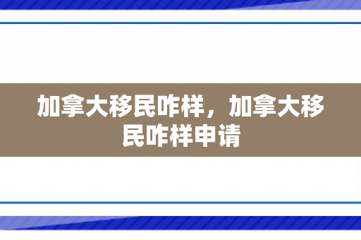 加拿大移民咋样，加拿大移民咋样申请