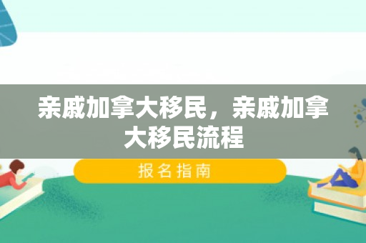 亲戚加拿大移民，亲戚加拿大移民流程