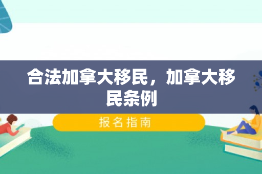 合法加拿大移民，加拿大移民条例