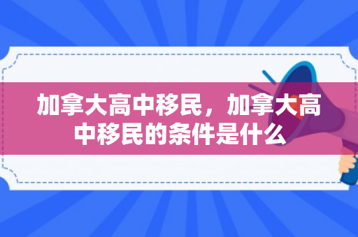 加拿大高中移民，加拿大高中移民的条件是什么