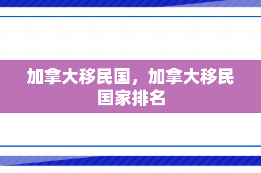 加拿大移民国，加拿大移民国家排名