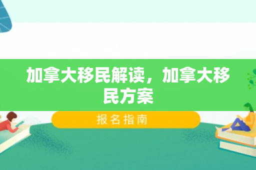 加拿大移民解读，加拿大移民方案