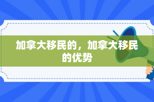 加拿大移民的，加拿大移民的优势