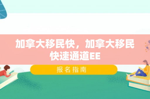 加拿大移民快，加拿大移民快速通道EE