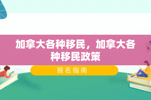 加拿大各种移民，加拿大各种移民政策